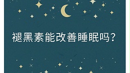 褪黑素能改善睡眠吗？